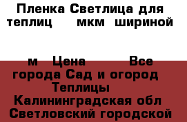 Пленка Светлица для теплиц 200 мкм, шириной 6 м › Цена ­ 550 - Все города Сад и огород » Теплицы   . Калининградская обл.,Светловский городской округ 